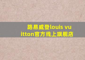 路易威登louis vuitton官方线上旗舰店